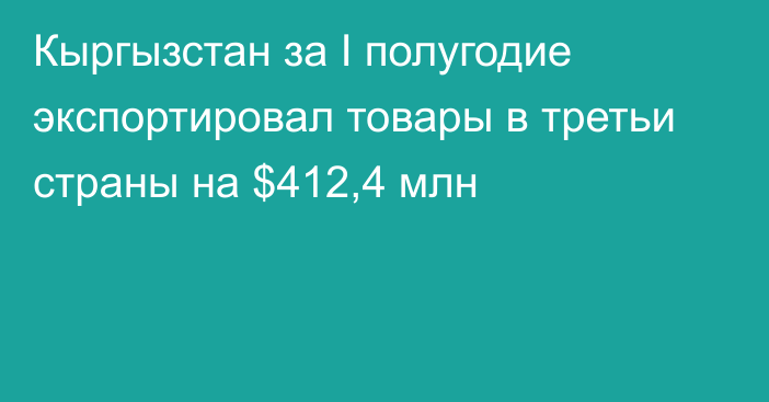 Кыргызстан за I полугодие экспортировал товары в третьи страны на $412,4 млн