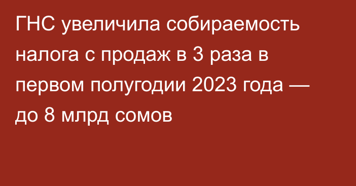 ГНС увеличила собираемость налога с продаж в 3 раза в первом полугодии 2023 года — до 8 млрд сомов