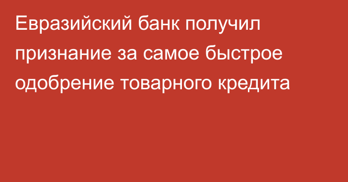 Евразийский банк получил признание за самое быстрое одобрение товарного кредита