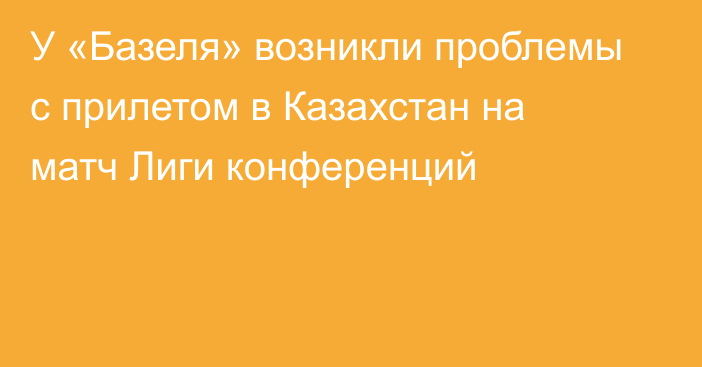 У «Базеля» возникли проблемы с прилетом в Казахстан на матч Лиги конференций