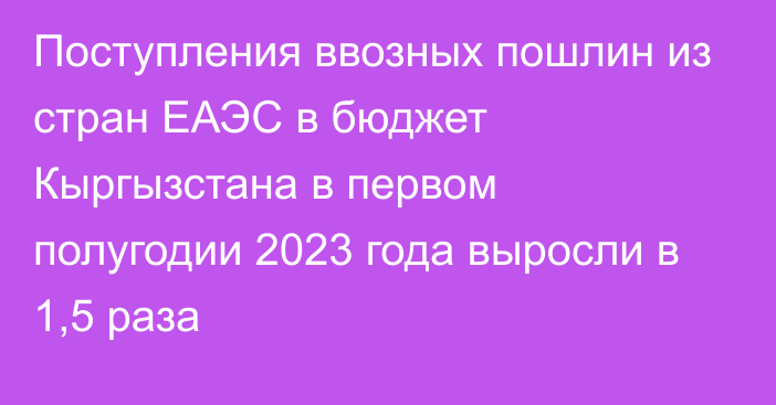 Поступления ввозных пошлин из стран ЕАЭС в бюджет Кыргызстана в первом полугодии 2023 года выросли в 1,5 раза