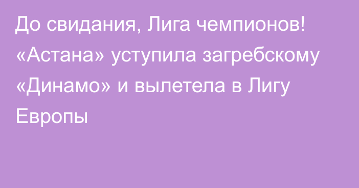 До свидания, Лига чемпионов! «Астана» уступила загребскому «Динамо» и вылетела в Лигу Европы