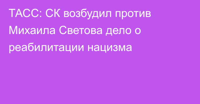 ТАСС: СК возбудил против Михаила Светова дело о реабилитации нацизма