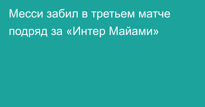 Месси забил в третьем матче подряд за «Интер Майами»