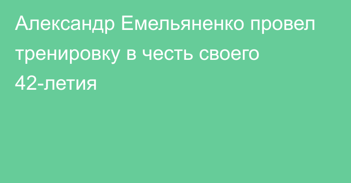 Александр Емельяненко провел тренировку в честь своего 42-летия