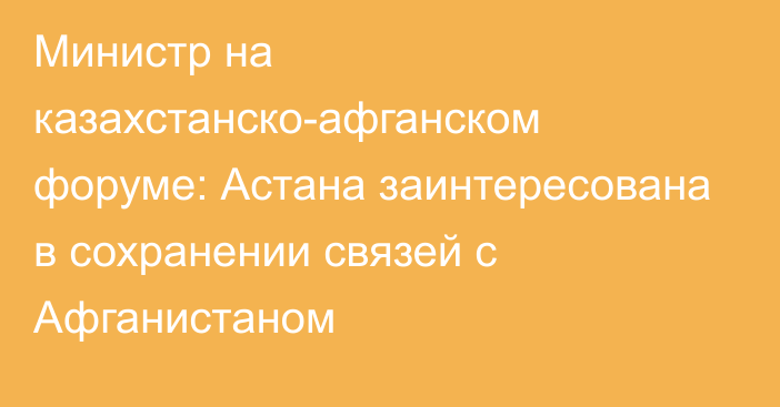 Министр на казахстанско-афганском форуме: Астана заинтересована в сохранении связей с Афганистаном