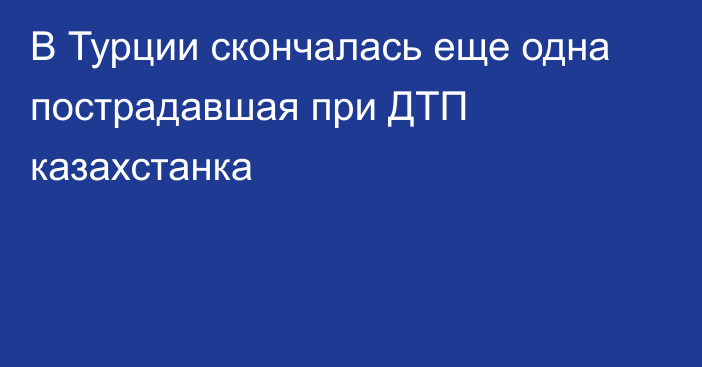 В Турции скончалась еще одна пострадавшая при ДТП казахстанка