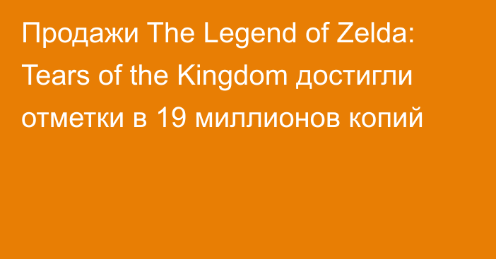 Продажи The Legend of Zelda: Tears of the Kingdom достигли отметки в 19 миллионов копий