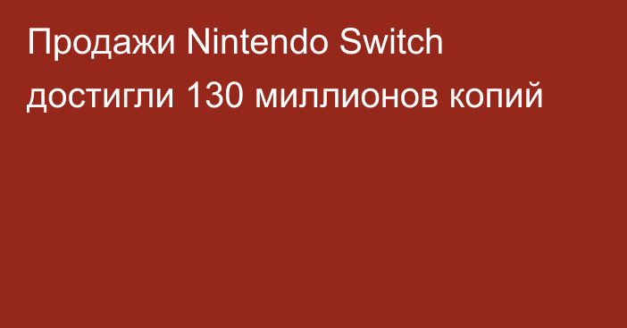 Продажи Nintendo Switch достигли 130 миллионов копий