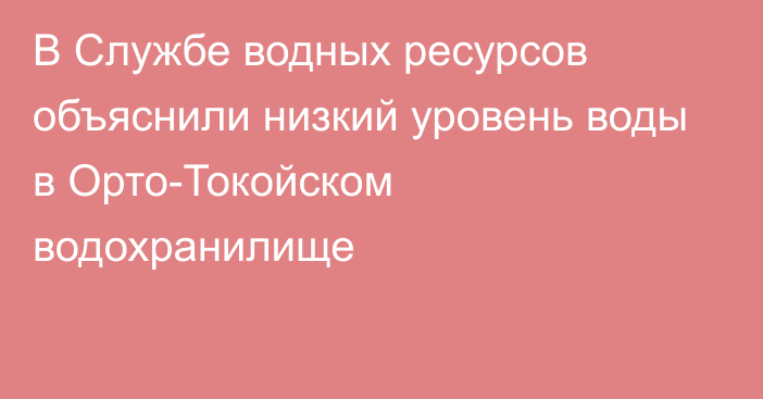 В Службе водных ресурсов объяснили низкий уровень воды в Орто-Токойском водохранилище