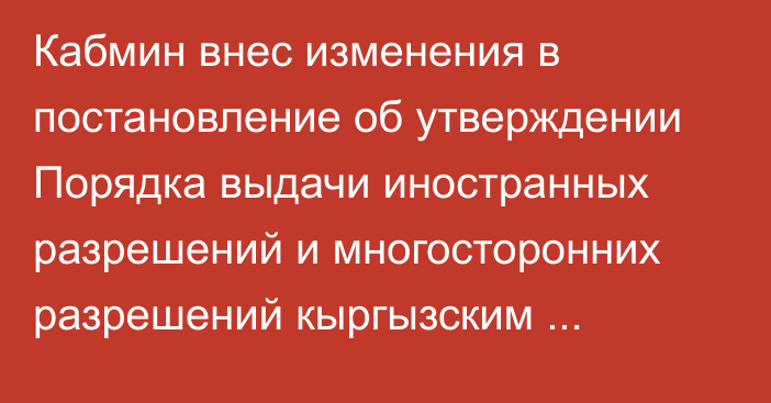 Кабмин внес изменения в постановление об утверждении Порядка выдачи иностранных разрешений и многосторонних разрешений кыргызским автоперевозчикам