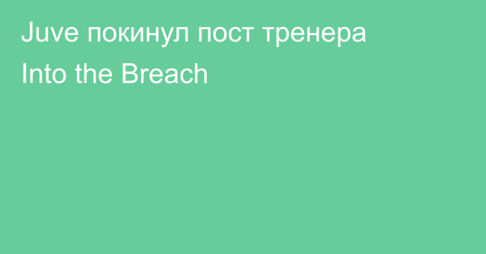 Juve покинул пост тренера Into the Breach