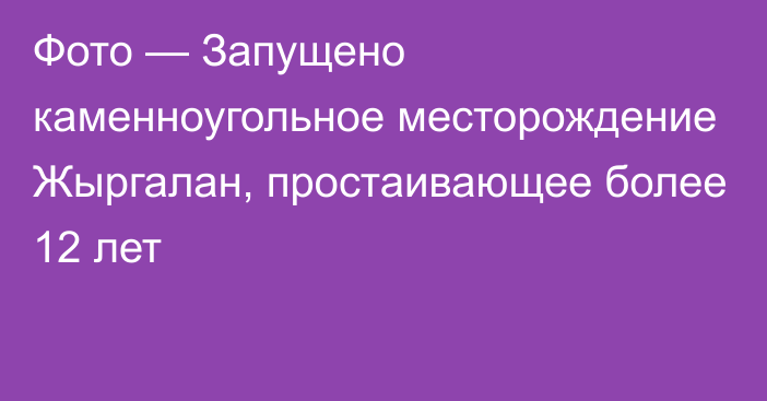 Фото — Запущено каменноугольное месторождение Жыргалан, простаивающее более 12 лет