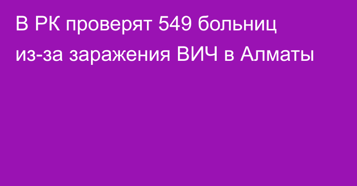 В РК проверят 549 больниц из-за заражения ВИЧ в Алматы