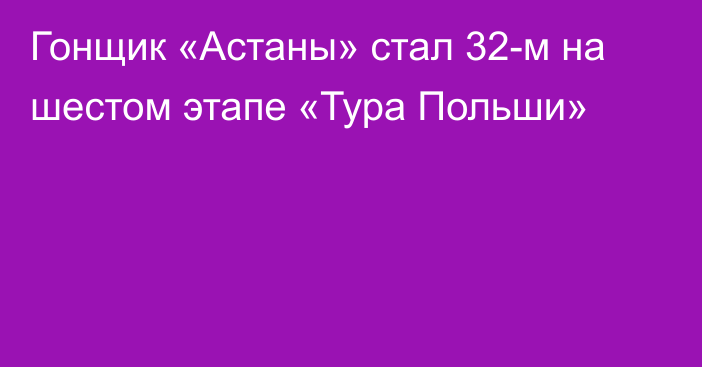 Гонщик «Астаны» стал 32-м на шестом этапе «Тура Польши»