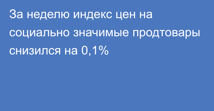 За неделю индекс цен на социально значимые продтовары снизился на 0,1%