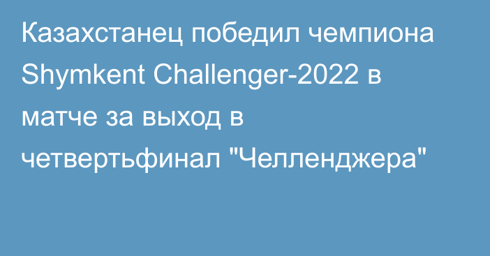 Казахстанец победил чемпиона Shymkent Challenger-2022 в матче за выход в четвертьфинал 