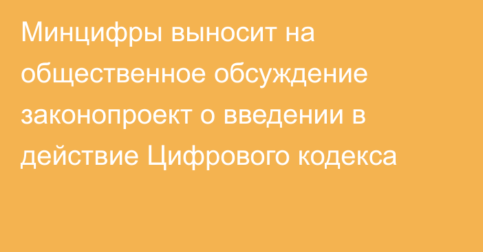 Минцифры выносит на общественное обсуждение законопроект о введении в действие Цифрового кодекса