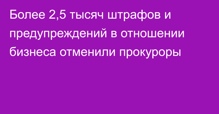 Более 2,5 тысяч штрафов и предупреждений в отношении бизнеса отменили прокуроры