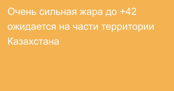 Очень сильная жара до +42 ожидается на части территории Казахстана