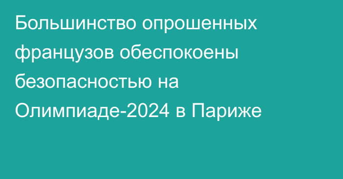 Большинство опрошенных французов обеспокоены безопасностью на Олимпиаде-2024 в Париже