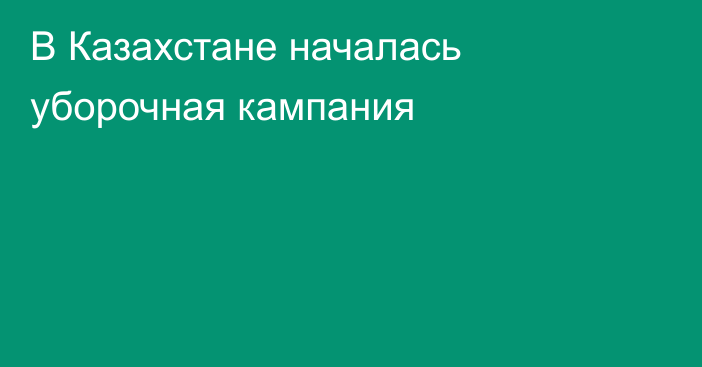 В Казахстане началась уборочная кампания