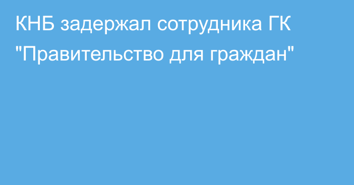 КНБ задержал сотрудника ГК 