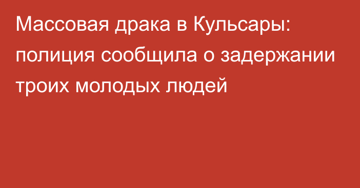 Массовая драка в Кульсары: полиция сообщила о задержании троих молодых людей