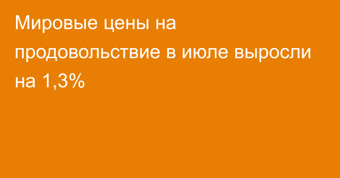 Мировые цены на продовольствие в июле выросли на 1,3%