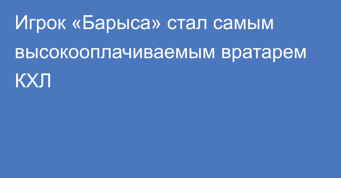 Игрок «Барыса» стал самым высокооплачиваемым вратарем КХЛ