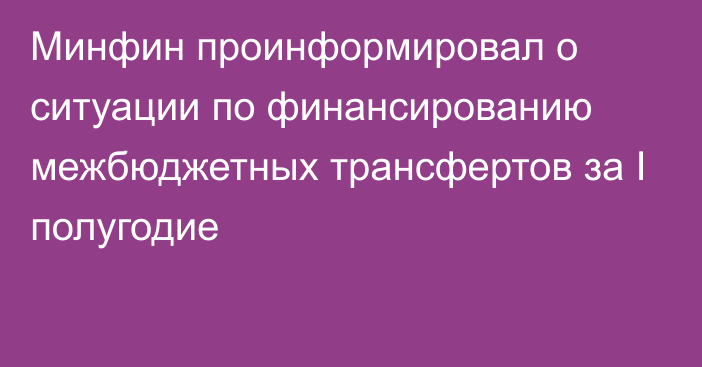 Минфин проинформировал о ситуации по финансированию межбюджетных трансфертов за I полугодие