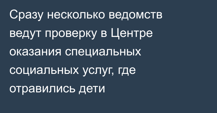 Сразу несколько ведомств ведут проверку в Центре оказания специальных социальных услуг, где отравились дети