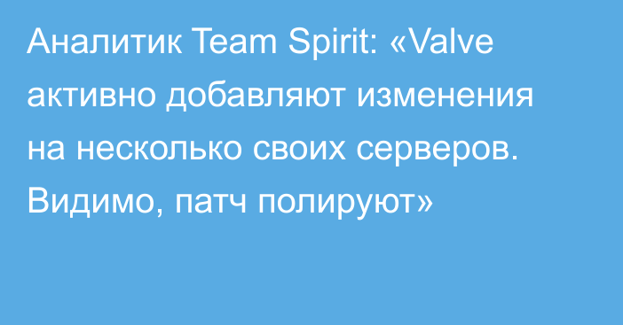 Аналитик Team Spirit: «Valve активно добавляют изменения на несколько своих серверов. Видимо, патч полируют»