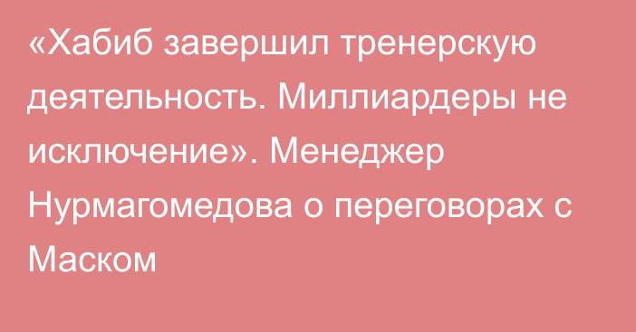 «Хабиб завершил тренерскую деятельность. Миллиардеры не исключение». Менеджер Нурмагомедова о переговорах с Маском