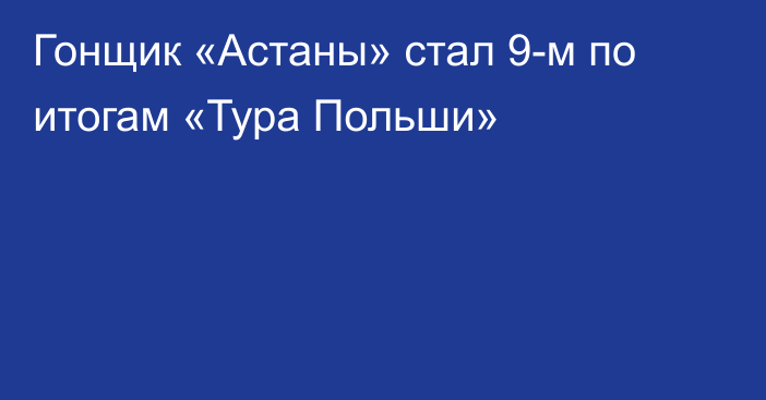 Гонщик «Астаны» стал 9-м по итогам «Тура Польши»