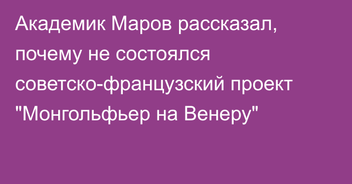 Академик Маров рассказал, почему не состоялся советско-французский проект 