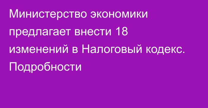 Министерство экономики предлагает внести 18 изменений в Налоговый кодекс. Подробности