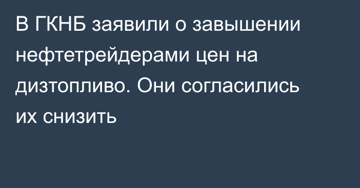 В ГКНБ заявили о завышении нефтетрейдерами цен на дизтопливо. Они согласились их снизить