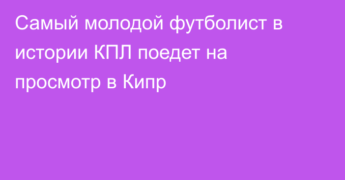 Самый молодой футболист в истории КПЛ поедет на просмотр в Кипр