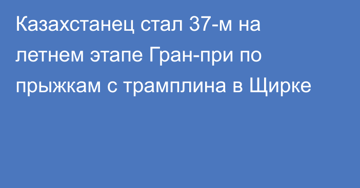 Казахстанец стал 37-м на летнем этапе Гран-при по прыжкам с трамплина в Щирке