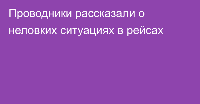 Проводники рассказали о неловких ситуациях в рейсах