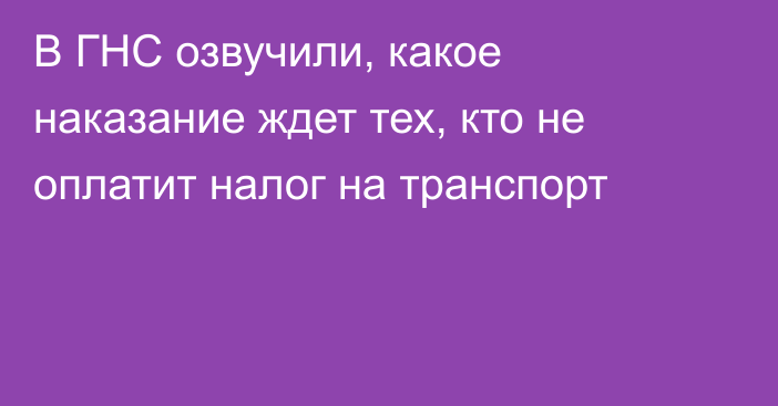 В ГНС озвучили, какое наказание ждет тех, кто не оплатит налог на транспорт