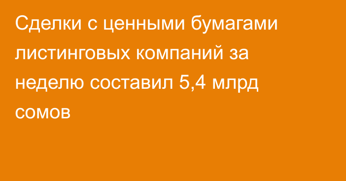 Сделки с ценными бумагами листинговых компаний за неделю составил 5,4 млрд сомов