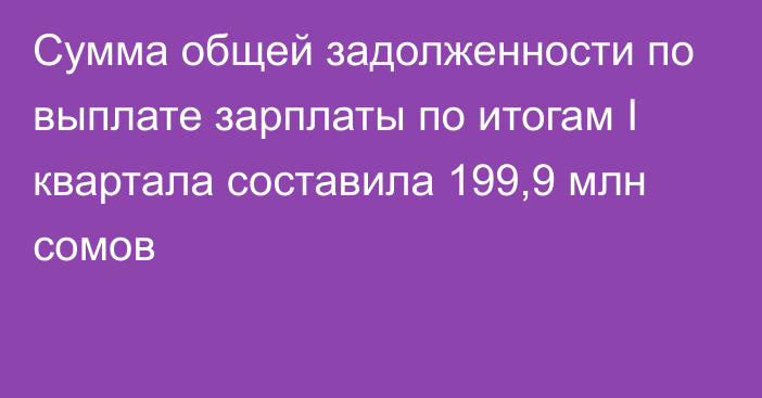 Сумма общей задолженности по выплате зарплаты по итогам I квартала составила 199,9 млн сомов