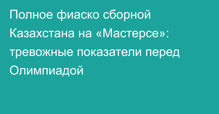 Полное фиаско сборной Казахстана на «Мастерсе»: тревожные показатели перед Олимпиадой