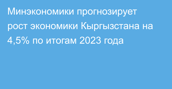 Минэкономики прогнозирует рост экономики Кыргызстана на 4,5% по итогам 2023 года