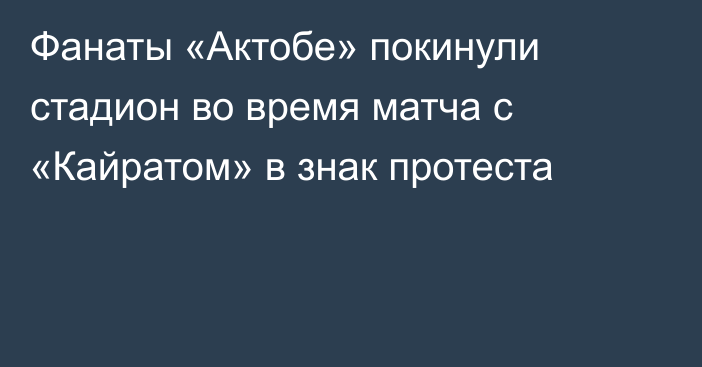 Фанаты «Актобе» покинули стадион во время матча с «Кайратом» в знак протеста