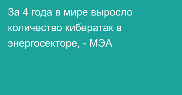 За 4 года в мире выросло количество кибератак в энергосекторе, - МЭА