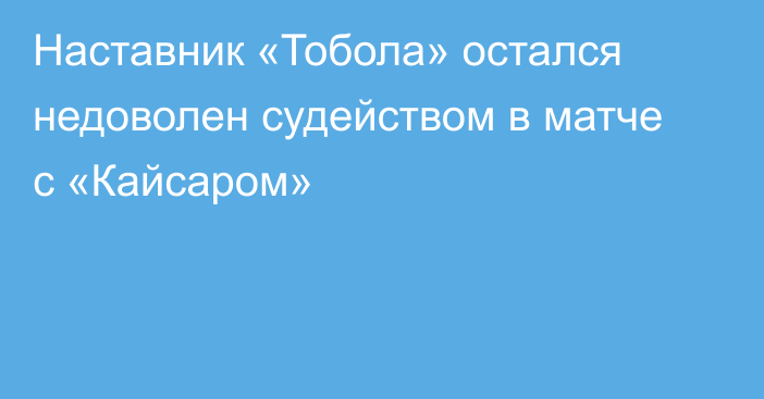 Наставник «Тобола» остался недоволен судейством в матче с «Кайсаром»