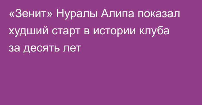 «Зенит» Нуралы Алипа показал худший старт в истории клуба за десять лет